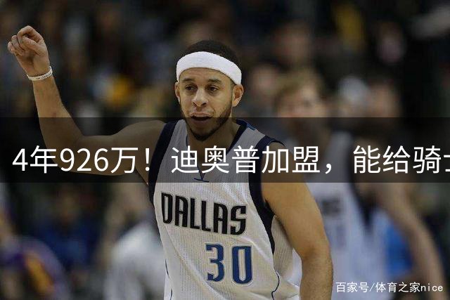 4年926万！迪奥普加盟，能给骑士带来什么？